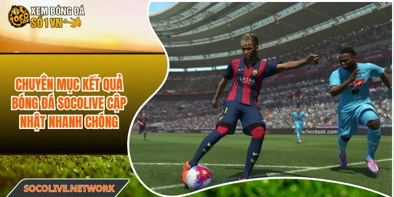 Chuyên mục kết quả bóng đá Socolive cập nhật nhanh chóng