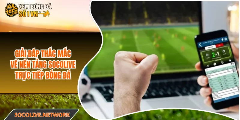 Giải đáp thắc mắc về nền tảng Socolive trực tiếp bóng đá